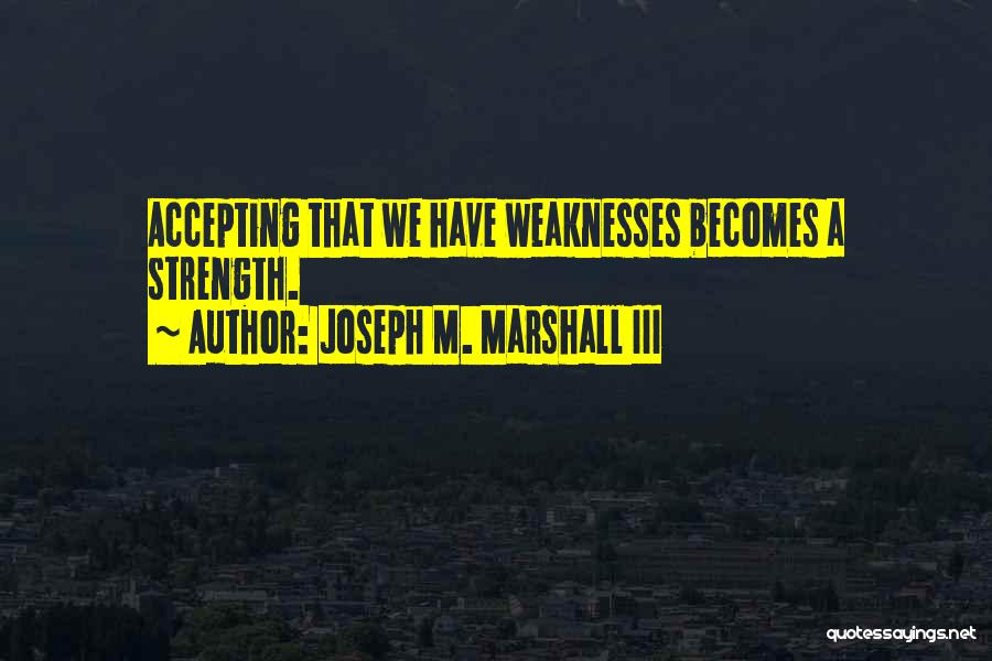 Accepting Your Weaknesses Quotes By Joseph M. Marshall III