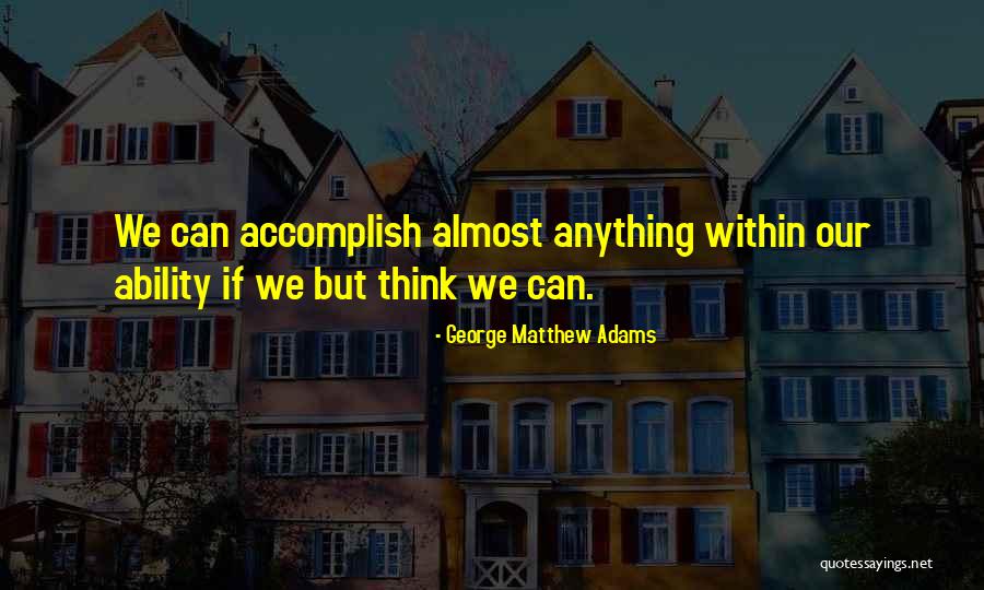 Accomplish Anything Quotes By George Matthew Adams Accomplish Anything Quotes By George Matthew Adams