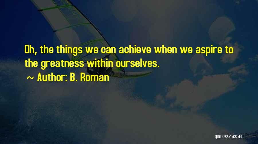 Achieve Greatness Quotes By B. Roman