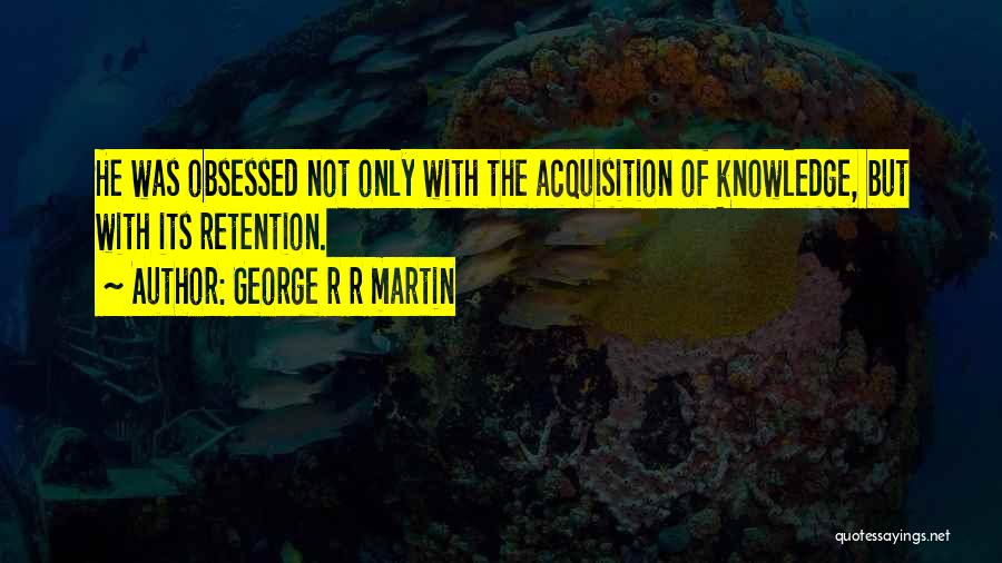 Acquisition Of Knowledge Quotes By George R R Martin