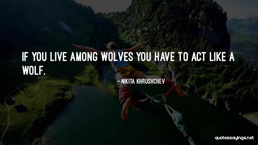 Act Like A Wolf Quotes By Nikita Khrushchev Act Like A Wolf Quotes By Nikita Khrushchev