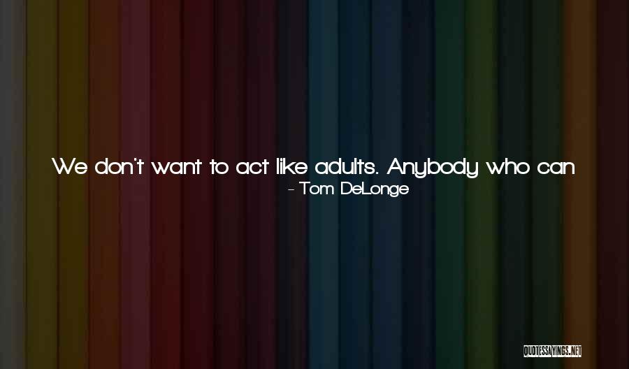 Act Like Adults Quotes By Tom DeLonge