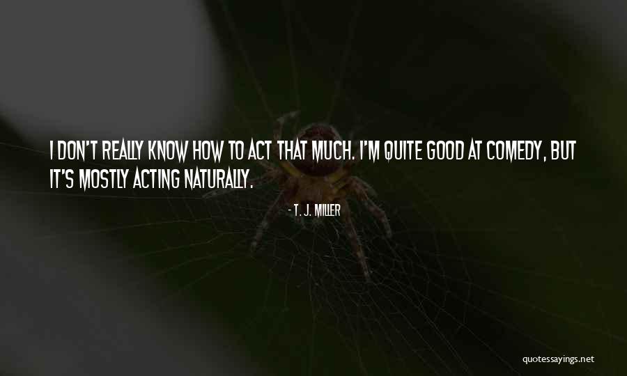 Act Naturally Quotes By T. J. Miller Act Naturally Quotes By T. J. Miller