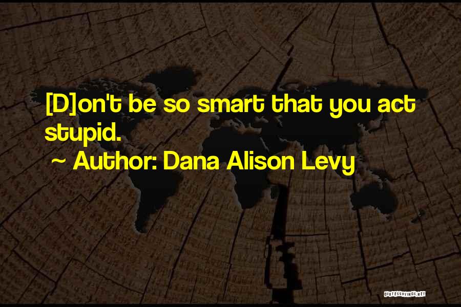 Act Stupid Think Smart Quotes By Dana Alison Levy