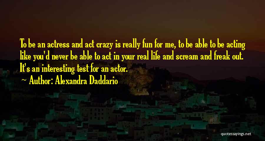Acting Crazy Quotes By Alexandra Daddario