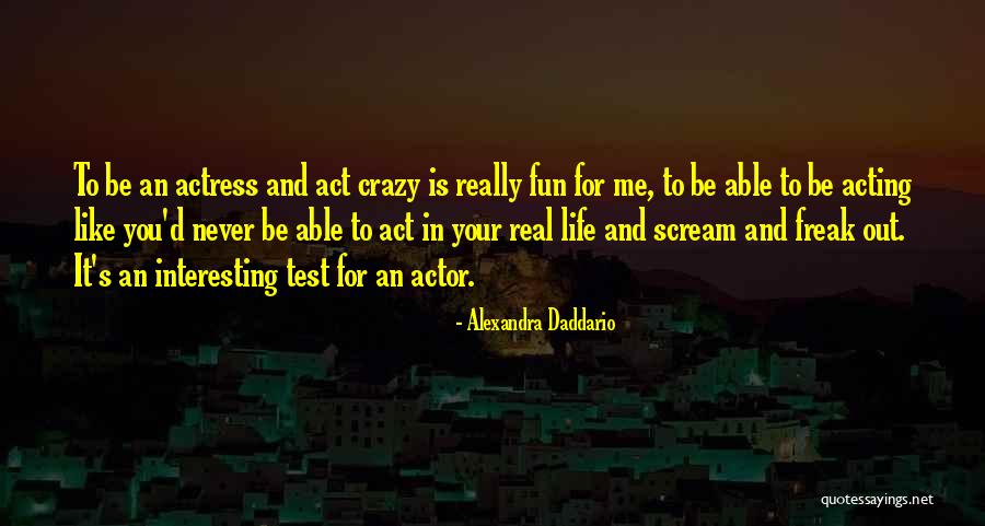 Acting Crazy Quotes By Alexandra Daddario