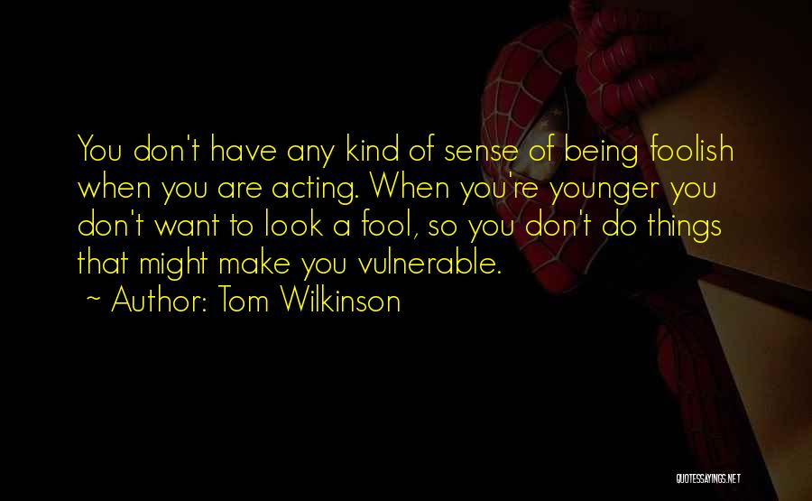 Acting Foolish Quotes By Tom Wilkinson