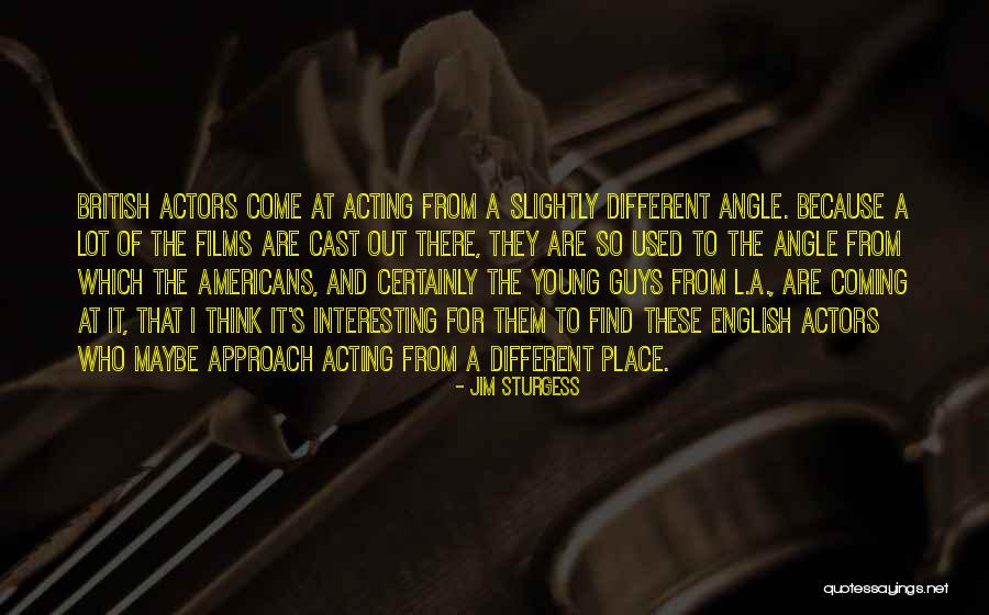 Acting From Actors Quotes By Jim Sturgess Acting From Actors Quotes By Jim Sturgess