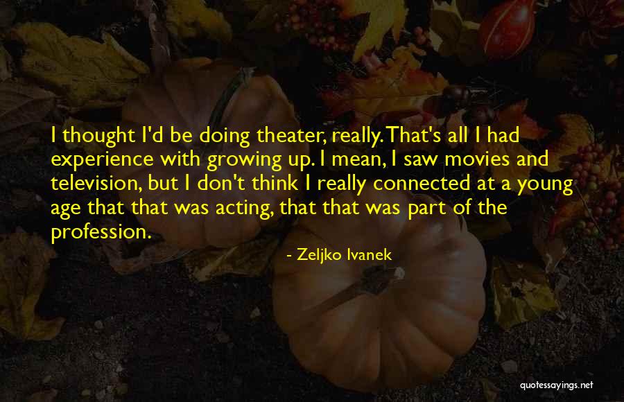 Acting Young Quotes By Zeljko Ivanek Acting Young Quotes By Zeljko Ivanek