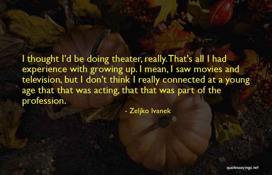 Acting Young Quotes By Zeljko Ivanek