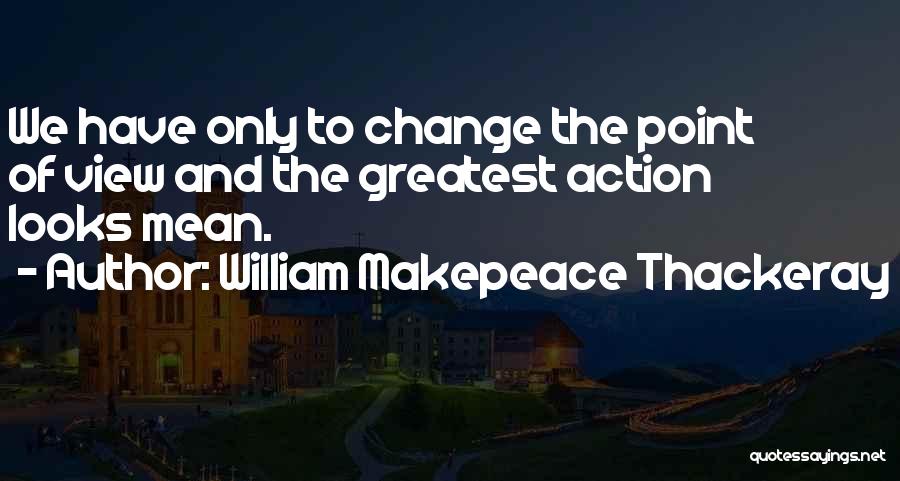 Action And Change Quotes By William Makepeace Thackeray