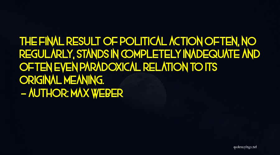 Action And Result Quotes By Max Weber