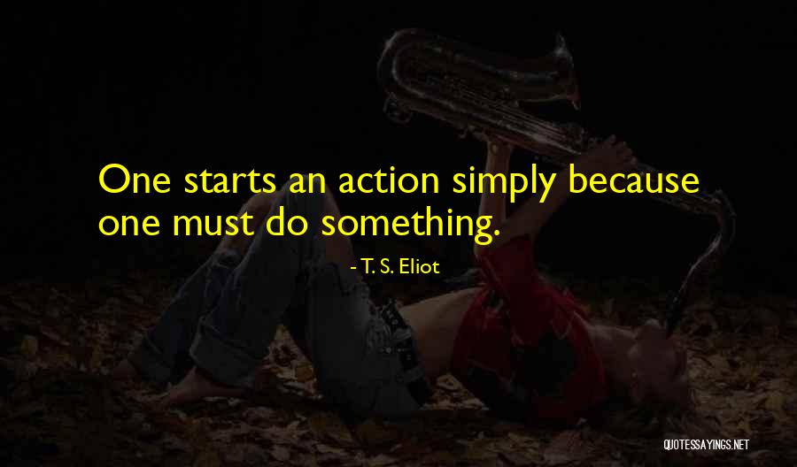 Action That Starts Quotes By T. S. Eliot Action That Starts Quotes By T. S. Eliot