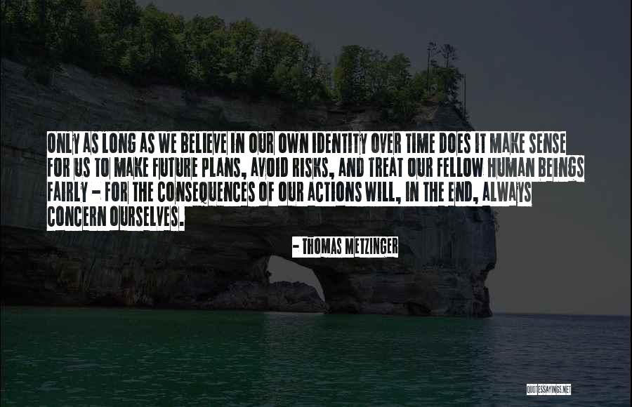 Actions And How You Treat Others Quotes By Thomas Metzinger Actions And How You Treat Others Quotes By Thomas Metzinger