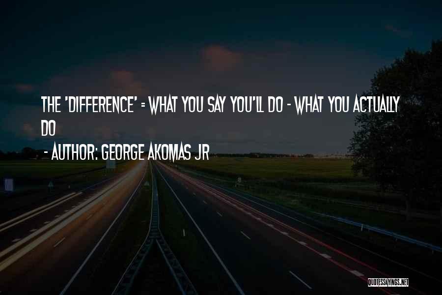 Actions Speak Louder Than Words Quotes By George Akomas Jr