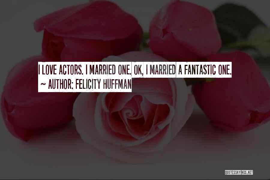 Actors Quotes By Felicity Huffman