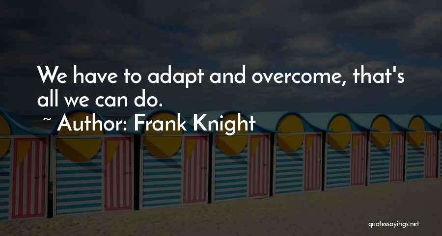 Adapt And Overcome Quotes By Frank Knight