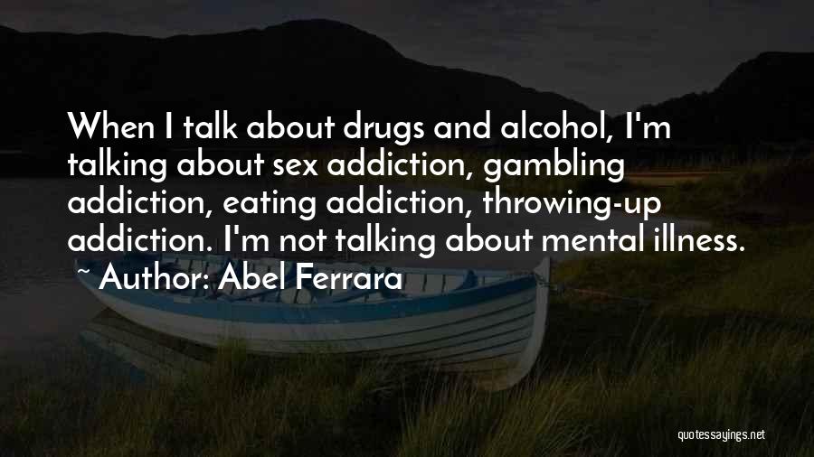 Addiction To Drugs And Alcohol Quotes By Abel Ferrara
