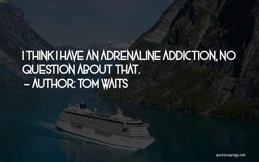 Adrenaline Addiction Quotes By Tom Waits