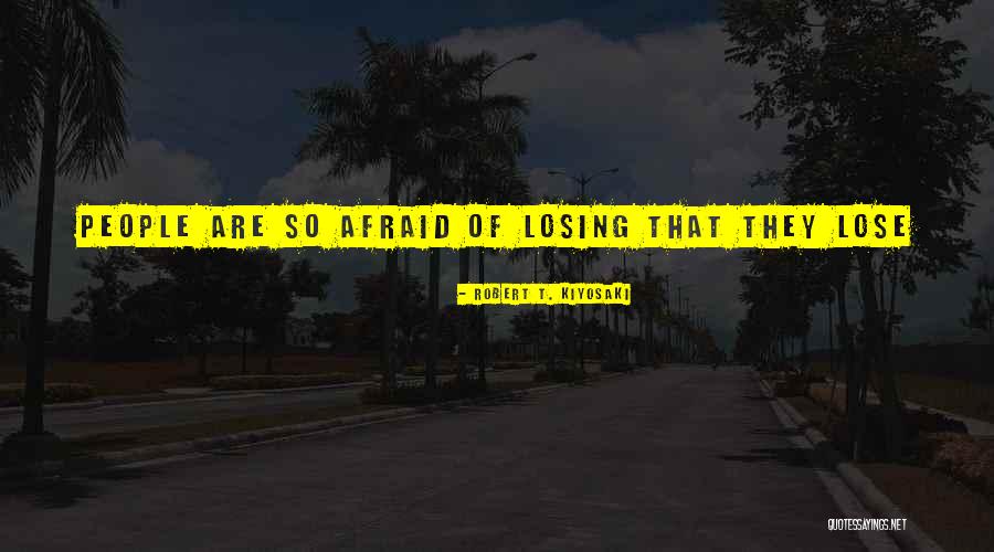 Afraid Of Losing Him Quotes By Robert T. Kiyosaki