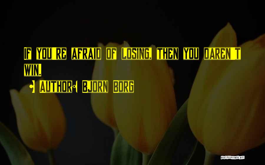 Afraid Of Losing You Quotes By Bjorn Borg