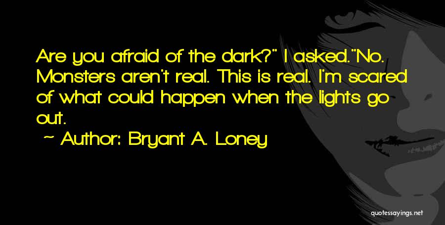 Afraid Of The Dark Quotes By Bryant A. Loney