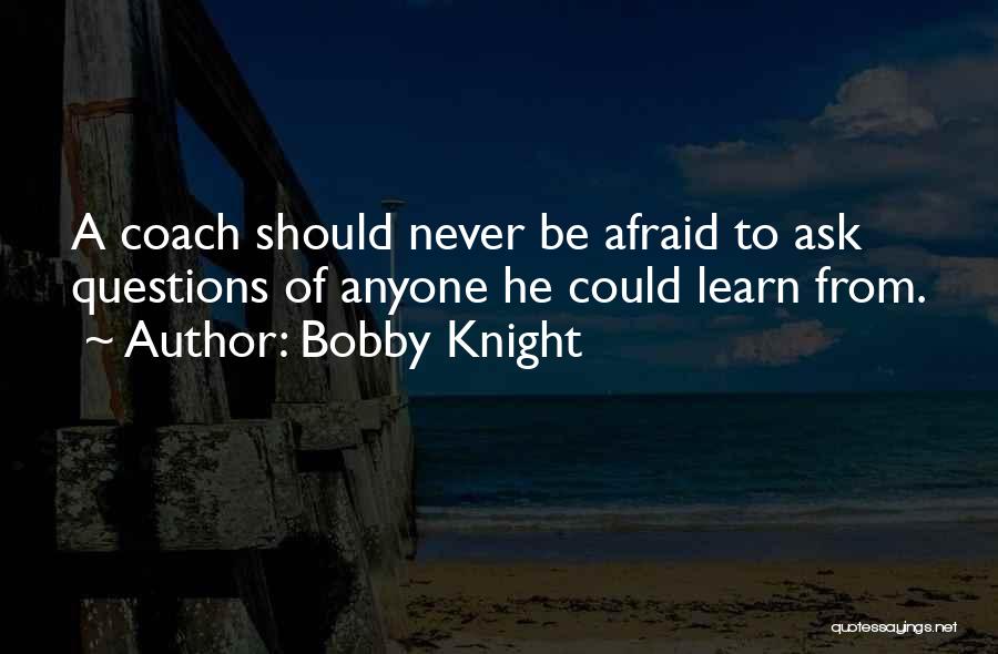 Afraid To Ask Questions Quotes By Bobby Knight