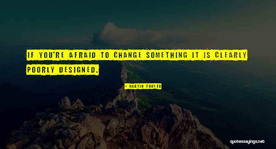 Afraid To Change Quotes By Martin Fowler Afraid To Change Quotes By Martin Fowler
