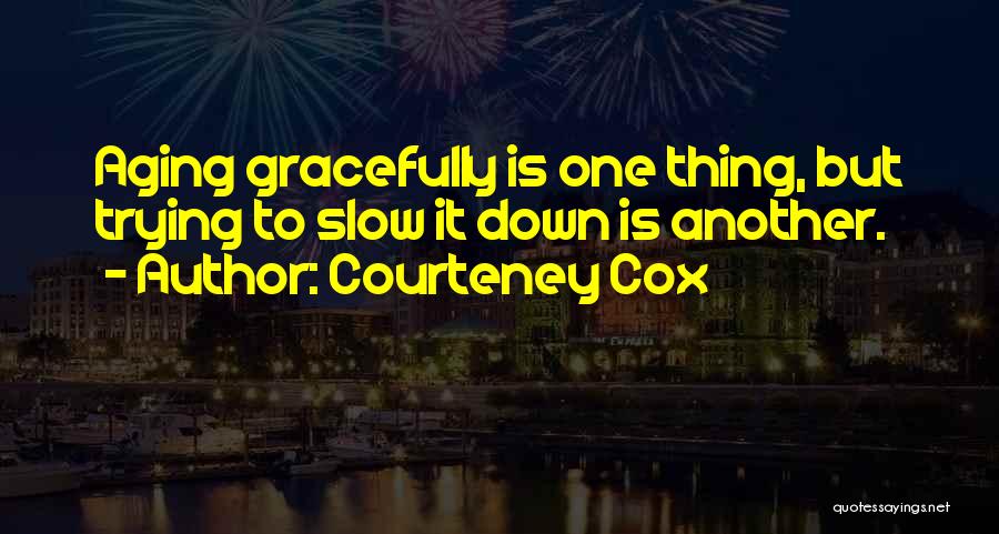 Aging Gracefully Quotes By Courteney Cox