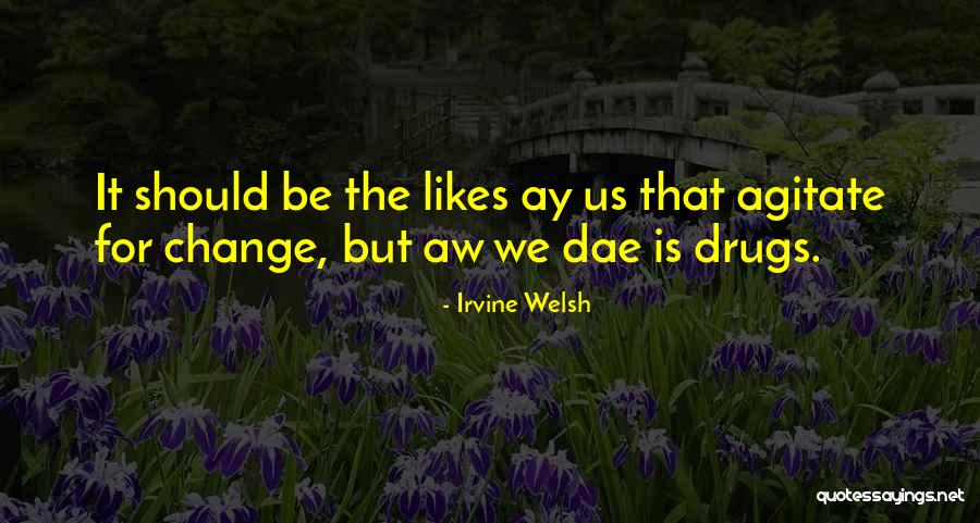 Agitate Quotes By Irvine Welsh Agitate Quotes By Irvine Welsh