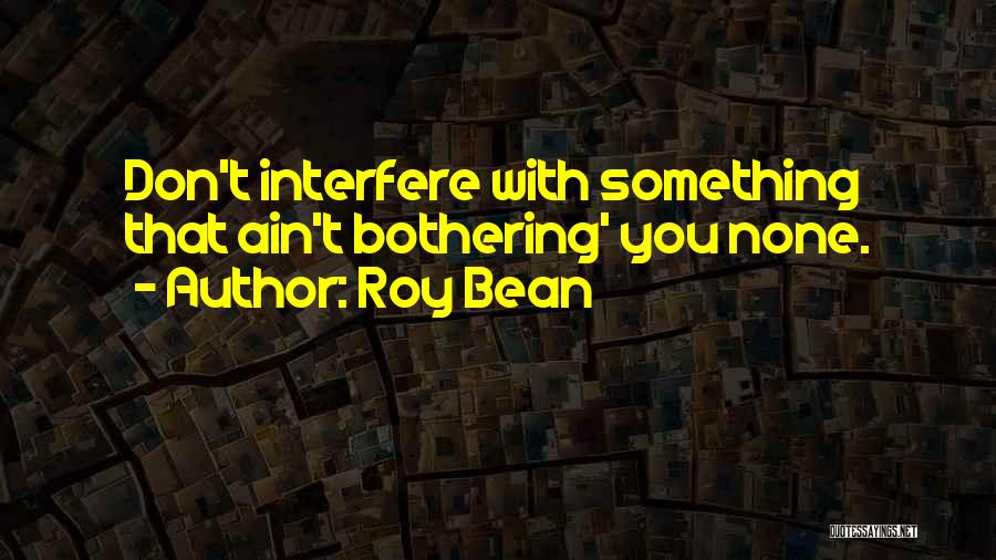 Ain't Bothering Quotes By Roy Bean