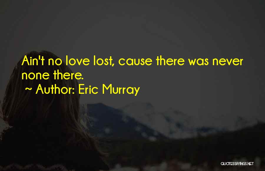 Ain't No Love Lost Quotes By Eric Murray