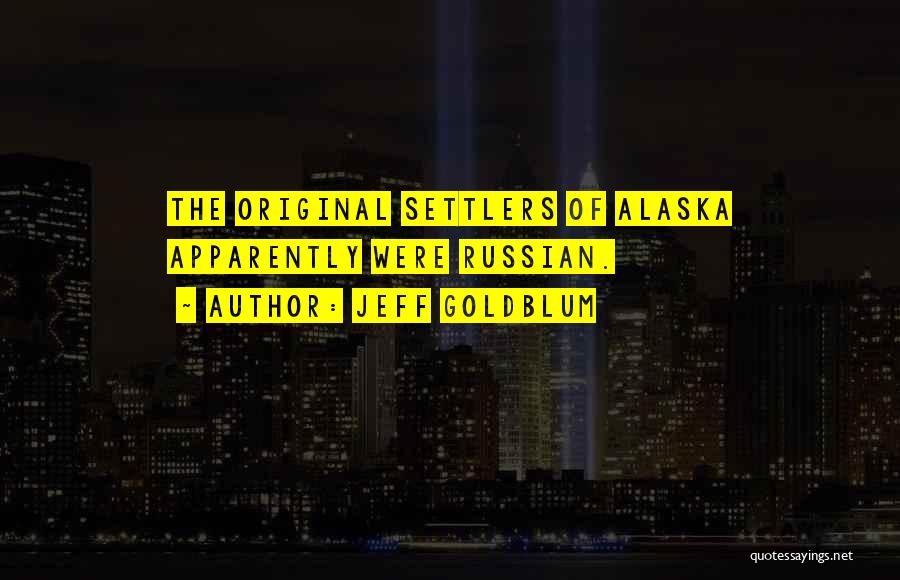 Alaska Quotes By Jeff Goldblum