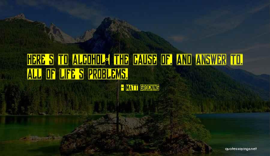 Alcohol And Life Quotes By Matt Groening Alcohol And Life Quotes By Matt Groening