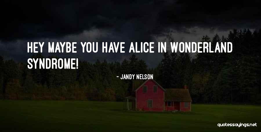 Alice In Wonderland Alice Quotes By Jandy Nelson Alice In Wonderland Alice Quotes By Jandy Nelson