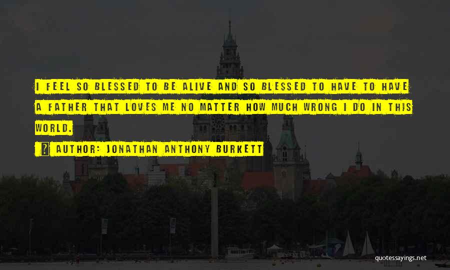 Alive And Blessed Quotes By Jonathan Anthony Burkett