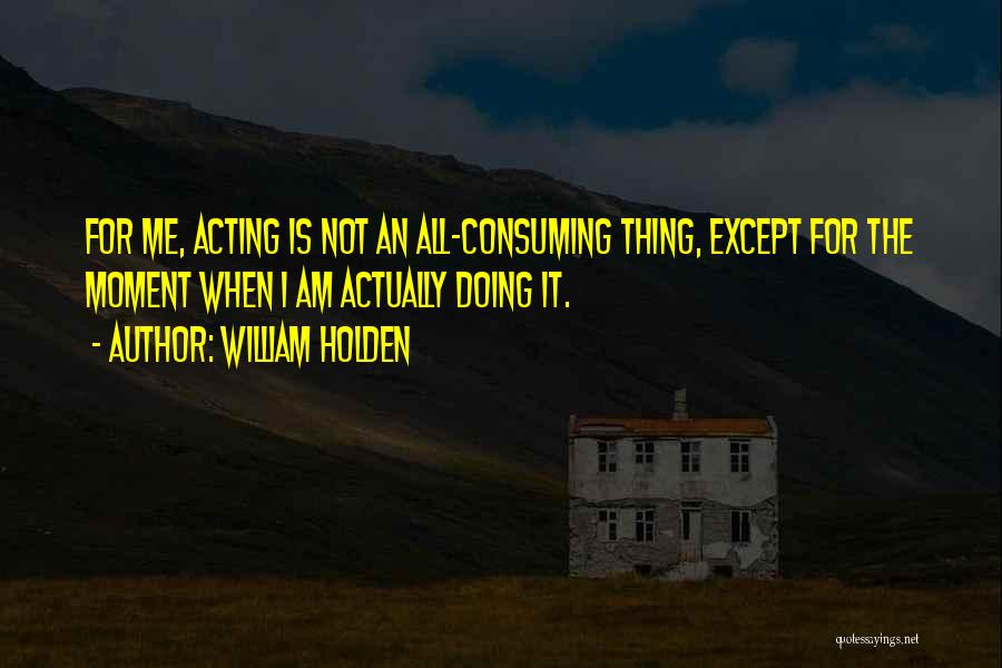 All Consuming Quotes By William Holden