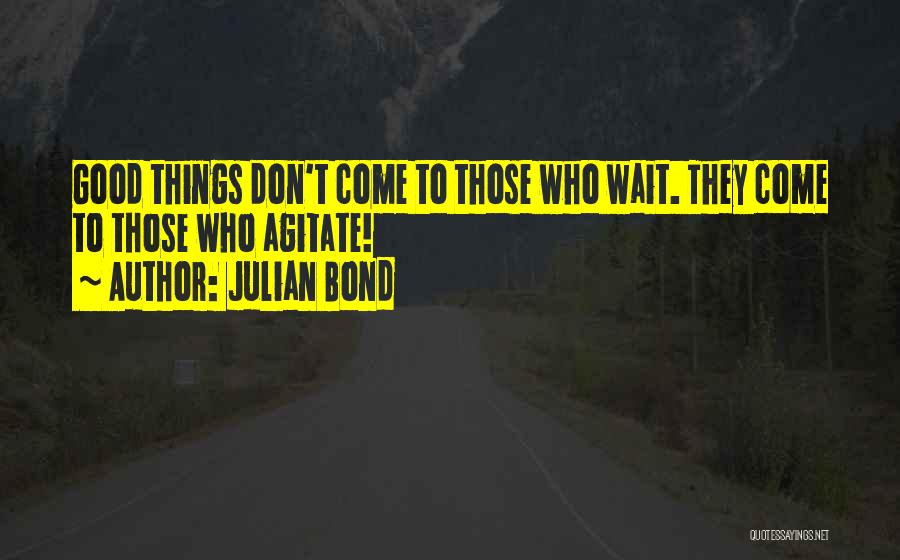 All Good Things Come To Those Who Wait Quotes By Julian Bond