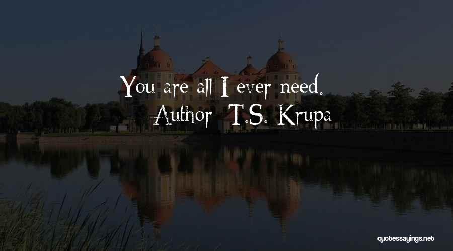 All I Need Love Quotes By T.S. Krupa