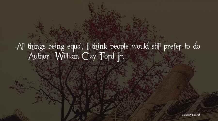 All Things Being Equal Quotes By William Clay Ford Jr.