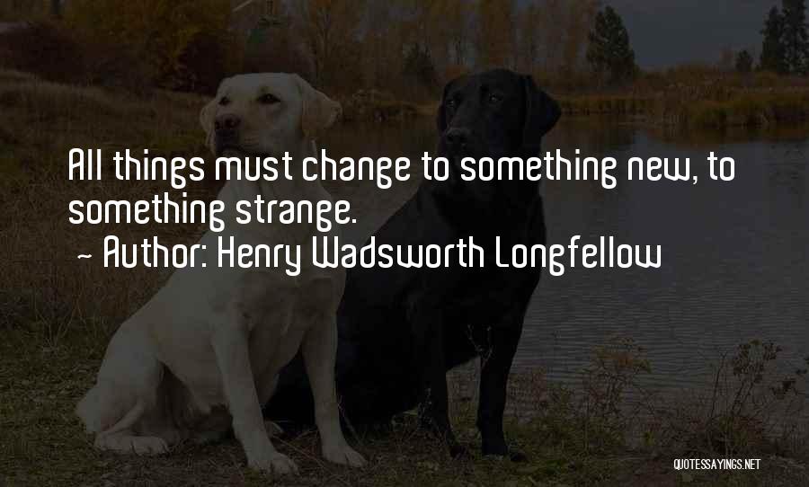 All Things Must Change Quotes By Henry Wadsworth Longfellow