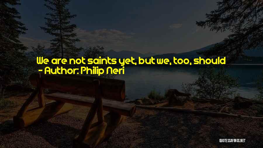 All Wise Quotes By Philip Neri