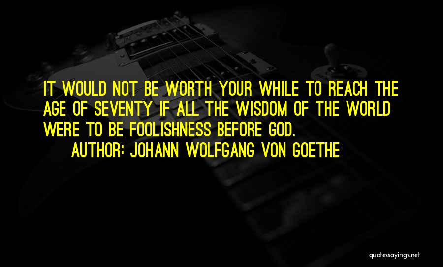 All Worth It Quotes By Johann Wolfgang Von Goethe