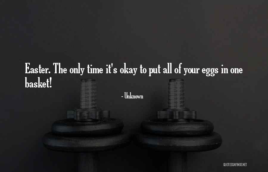 All Your Eggs In One Basket Quotes By Unknown All Your Eggs In One Basket Quotes By Unknown