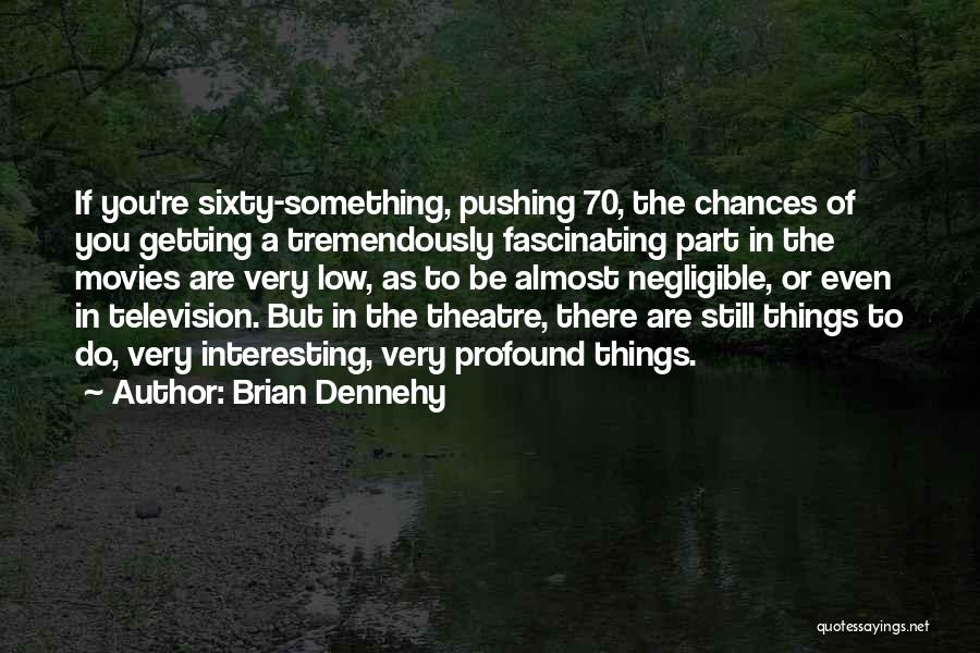 Almost Getting There Quotes By Brian Dennehy