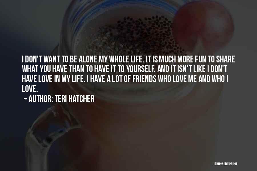 Alone In My Life Quotes By Teri Hatcher