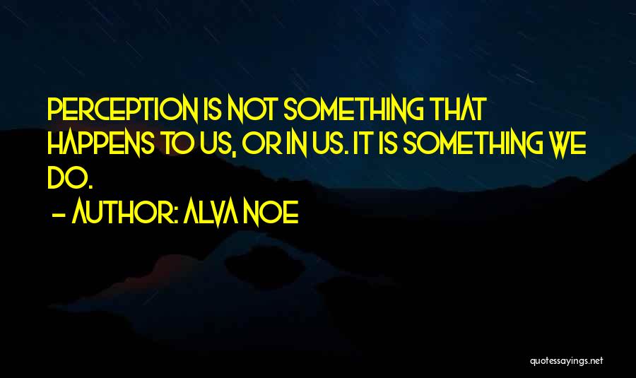 Alva Noe Quotes 1887169