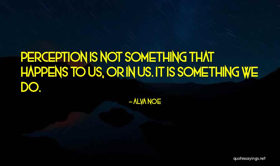 Alva Noe Quotes 1887169