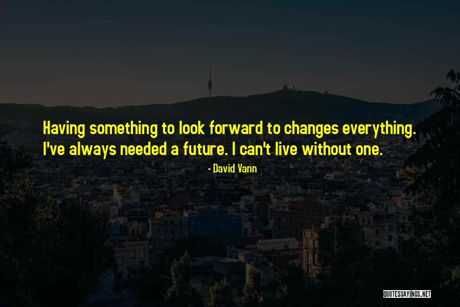 Always Something To Look Forward To Quotes By David Vann Always Something To Look Forward To Quotes By David Vann
