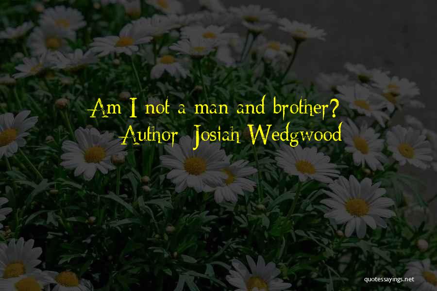 Am A Man Quotes By Josiah Wedgwood